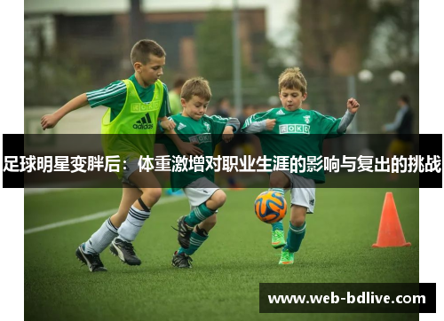 足球明星变胖后：体重激增对职业生涯的影响与复出的挑战