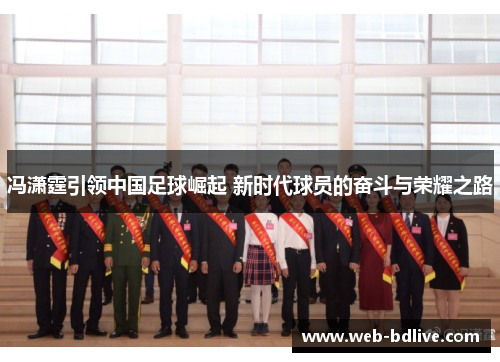 冯潇霆引领中国足球崛起 新时代球员的奋斗与荣耀之路