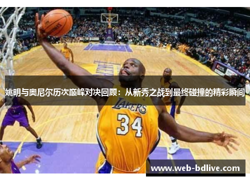 姚明与奥尼尔历次巅峰对决回顾：从新秀之战到最终碰撞的精彩瞬间