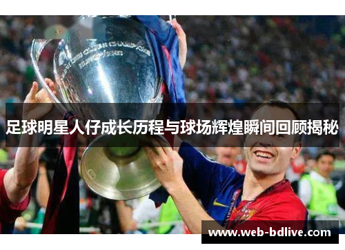 足球明星人仔成长历程与球场辉煌瞬间回顾揭秘