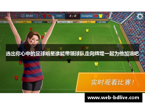 选出你心中的足球明星谁能带领球队走向辉煌一起为他加油吧