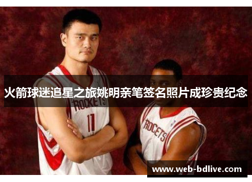 火箭球迷追星之旅姚明亲笔签名照片成珍贵纪念