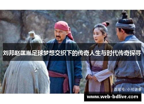 刘邦赵匡胤足球梦想交织下的传奇人生与时代传奇探寻
