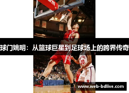 球门姚明：从篮球巨星到足球场上的跨界传奇