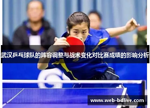 武汉乒乓球队的阵容调整与战术变化对比赛成绩的影响分析
