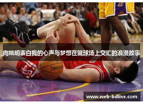 向姚明表白我的心声与梦想在篮球场上交汇的浪漫故事