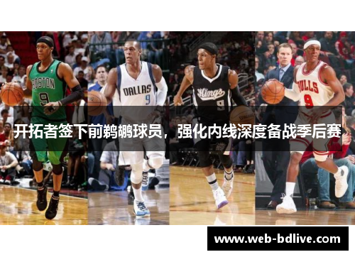 开拓者签下前鹈鹕球员，强化内线深度备战季后赛