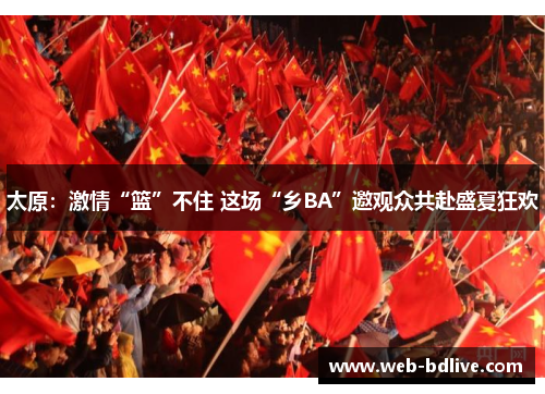 太原：激情“篮”不住 这场“乡BA”邀观众共赴盛夏狂欢