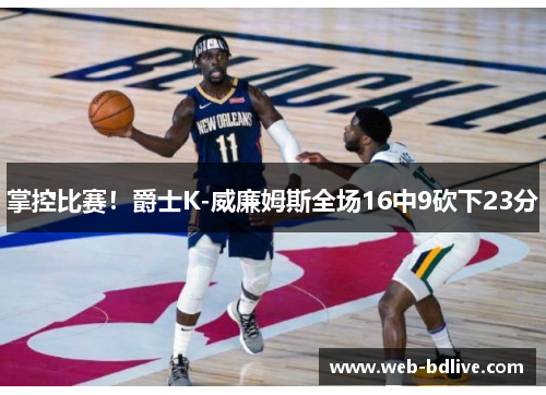 掌控比赛！爵士K-威廉姆斯全场16中9砍下23分