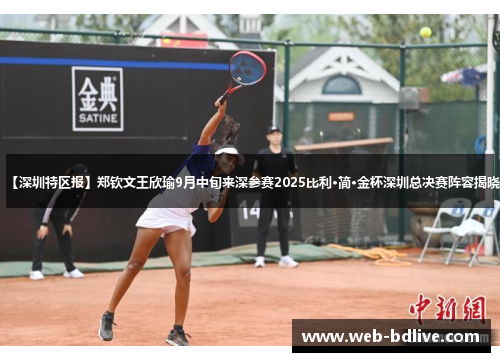 【深圳特区报】郑钦文王欣瑜9月中旬来深参赛2025比利·简·金杯深圳总决赛阵容揭晓