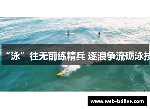 “泳”往无前练精兵 逐浪争流砺泳技