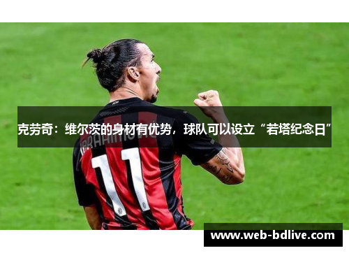 克劳奇：维尔茨的身材有优势，球队可以设立“若塔纪念日”