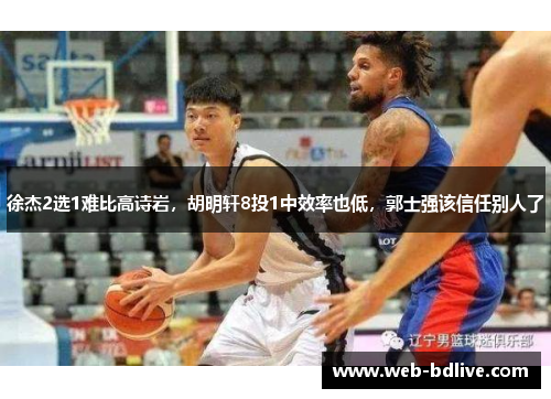 徐杰2选1难比高诗岩，胡明轩8投1中效率也低，郭士强该信任别人了