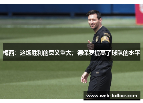 梅西：这场胜利的意义重大；德保罗提高了球队的水平