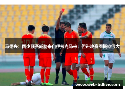 马德兴：国少预赛威胁来自伊拉克马来，但进决赛圈概率很大