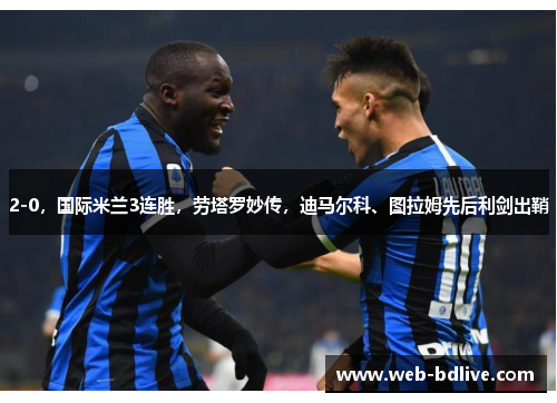 2-0，国际米兰3连胜，劳塔罗妙传，迪马尔科、图拉姆先后利剑出鞘